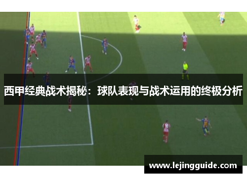 西甲经典战术揭秘：球队表现与战术运用的终极分析