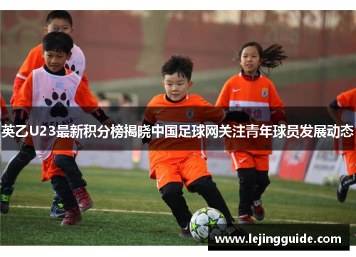 英乙U23最新积分榜揭晓中国足球网关注青年球员发展动态