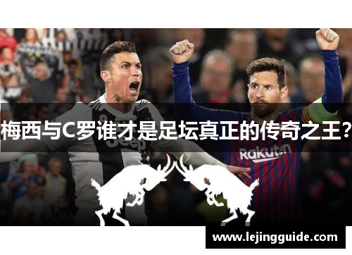 梅西与C罗谁才是足坛真正的传奇之王？