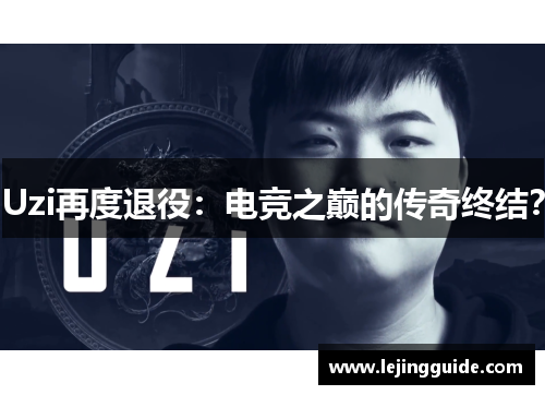 Uzi再度退役：电竞之巅的传奇终结？