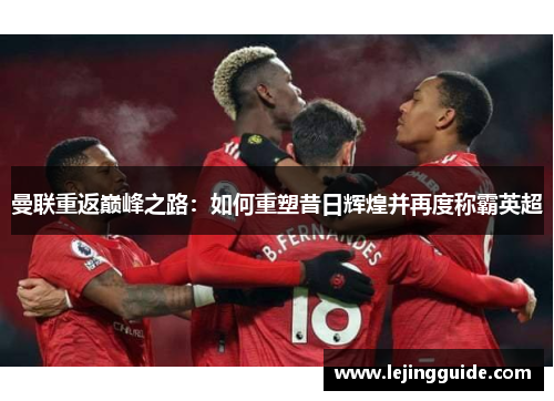 曼联重返巅峰之路：如何重塑昔日辉煌并再度称霸英超