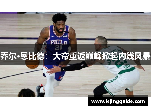 乔尔·恩比德：大帝重返巅峰掀起内线风暴