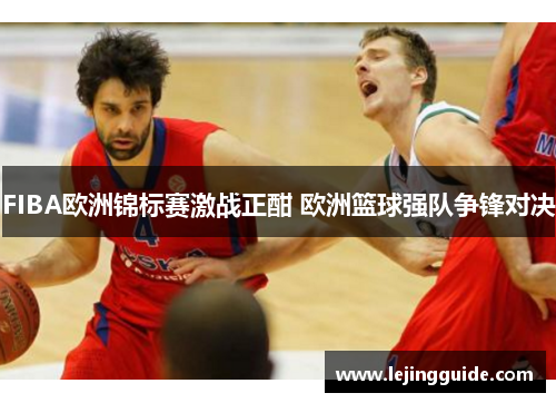 FIBA欧洲锦标赛激战正酣 欧洲篮球强队争锋对决