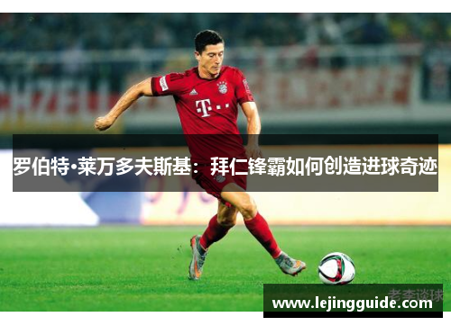 罗伯特·莱万多夫斯基：拜仁锋霸如何创造进球奇迹