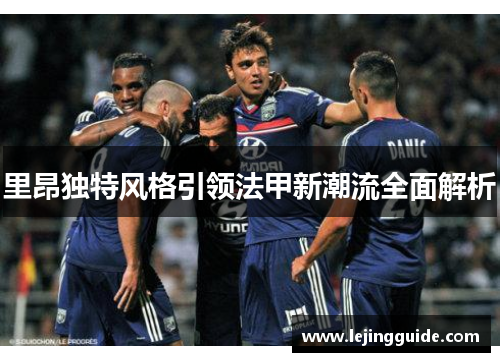 里昂独特风格引领法甲新潮流全面解析