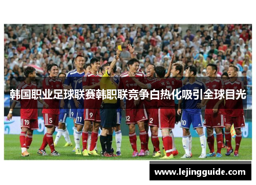 韩国职业足球联赛韩职联竞争白热化吸引全球目光