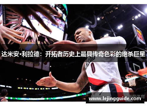 达米安·利拉德：开拓者历史上最具传奇色彩的绝杀巨星