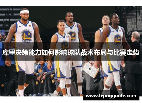 库里决策能力如何影响球队战术布局与比赛走势