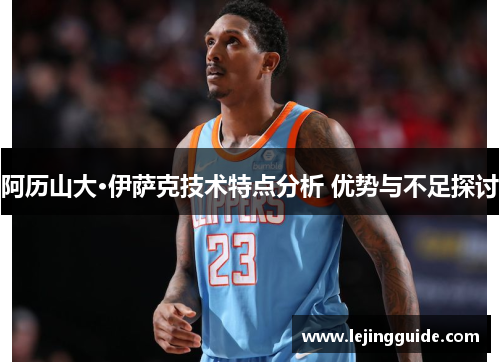 阿历山大·伊萨克技术特点分析 优势与不足探讨