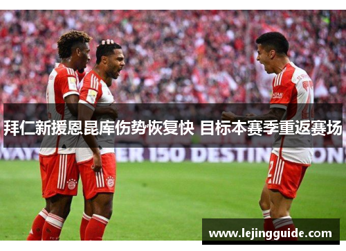 拜仁新援恩昆库伤势恢复快 目标本赛季重返赛场