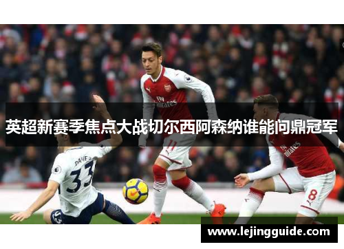 英超新赛季焦点大战切尔西阿森纳谁能问鼎冠军