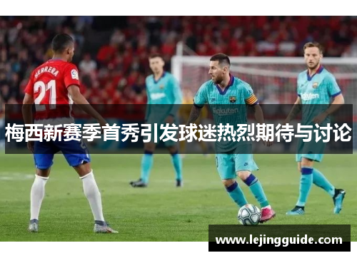梅西新赛季首秀引发球迷热烈期待与讨论