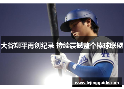 大谷翔平再创纪录 持续震撼整个棒球联盟