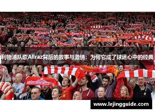利物浦队歌Allraz背后的故事与激情：为何它成了球迷心中的经典